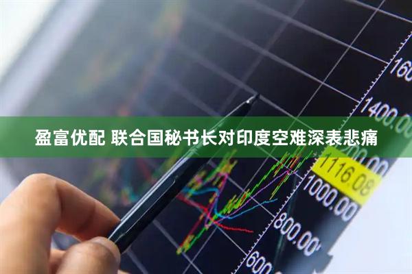 盈富优配 联合国秘书长对印度空难深表悲痛