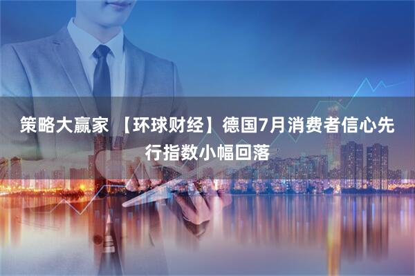 策略大赢家 【环球财经】德国7月消费者信心先行指数小幅回落