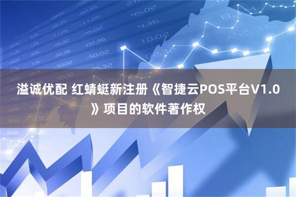 溢诚优配 红蜻蜓新注册《智捷云POS平台V1.0》项目的软件著作权