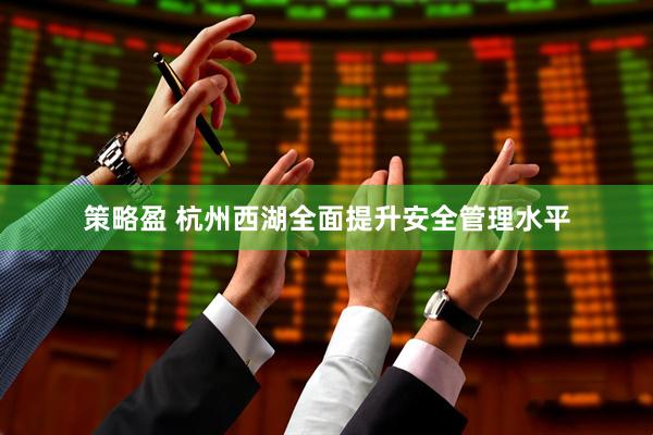 策略盈 杭州西湖全面提升安全管理水平