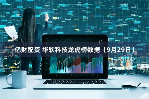 亿财配资 华软科技龙虎榜数据（9月29日）