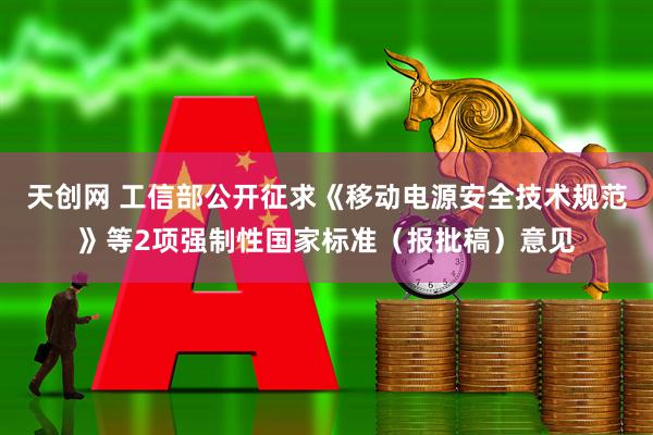 天创网 工信部公开征求《移动电源安全技术规范》等2项强制性国家标准（报批稿）意见